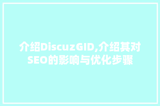 介绍DiscuzGID,介绍其对SEO的影响与优化步骤