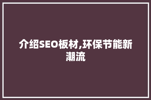 介绍SEO板材,环保节能新潮流  第1张