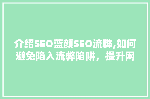 介绍SEO蓝颜SEO流弊,如何避免陷入流弊陷阱，提升网站排名