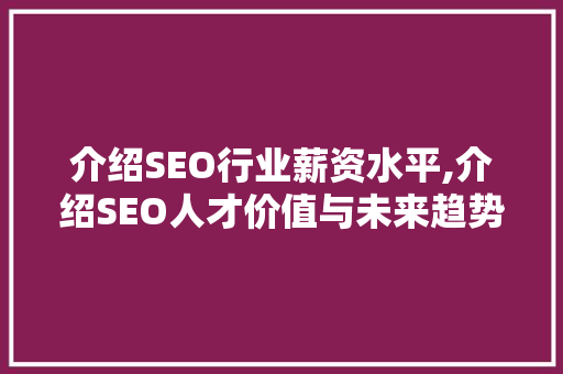 介绍SEO行业薪资水平,介绍SEO人才价值与未来趋势  第1张