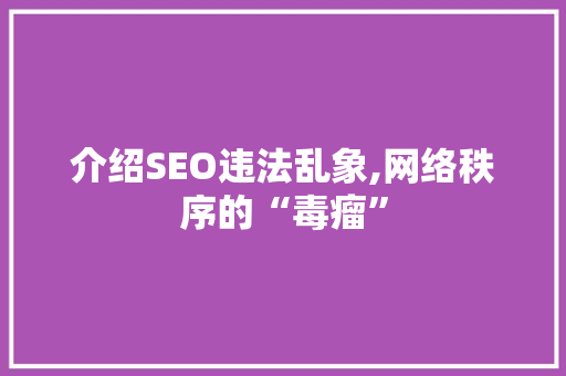 介绍SEO违法乱象,网络秩序的“毒瘤”