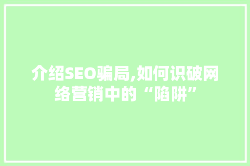 介绍SEO骗局,如何识破网络营销中的“陷阱”
