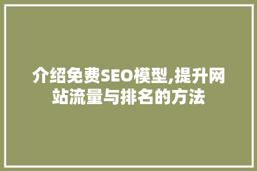 介绍免费SEO模型,提升网站流量与排名的方法