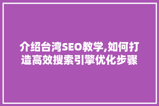 介绍台湾SEO教学,如何打造高效搜索引擎优化步骤
