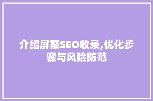 介绍屏蔽SEO收录,优化步骤与风险防范