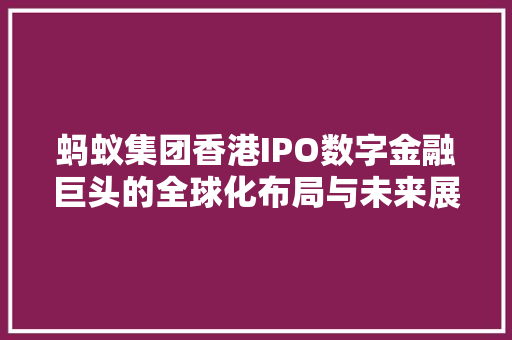 蚂蚁集团香港IPO数字金融巨头的全球化布局与未来展望