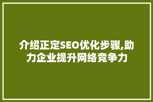 介绍正定SEO优化步骤,助力企业提升网络竞争力