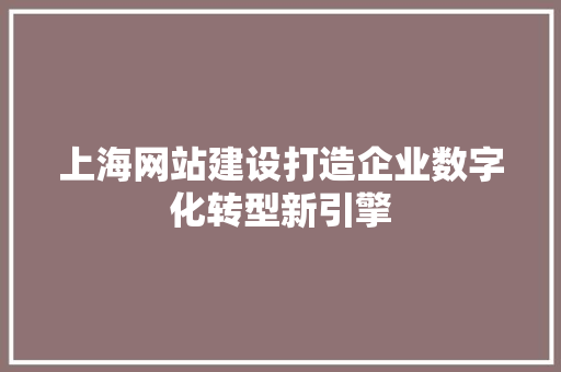上海网站建设打造企业数字化转型新引擎