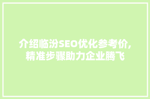 介绍临汾SEO优化参考价,精准步骤助力企业腾飞
