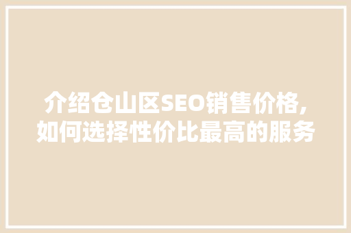 介绍仓山区SEO销售价格,如何选择性价比最高的服务