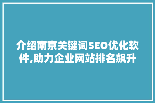 介绍南京关键词SEO优化软件,助力企业网站排名飙升的利器