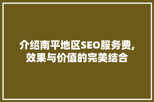 介绍南平地区SEO服务费,效果与价值的完美结合
