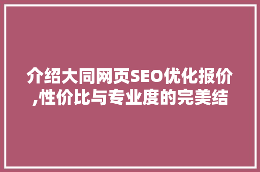 介绍大同网页SEO优化报价,性价比与专业度的完美结合