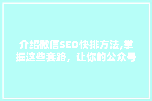 介绍微信SEO快排方法,掌握这些套路，让你的公众号瞬间爆火！