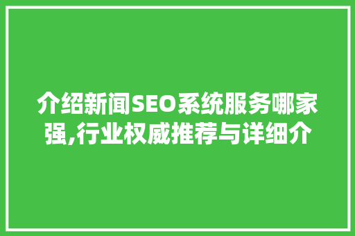 介绍新闻SEO系统服务哪家强,行业权威推荐与详细介绍