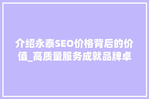 介绍永泰SEO价格背后的价值_高质量服务成就品牌卓越