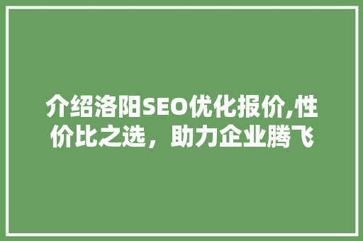 介绍洛阳SEO优化报价,性价比之选，助力企业腾飞