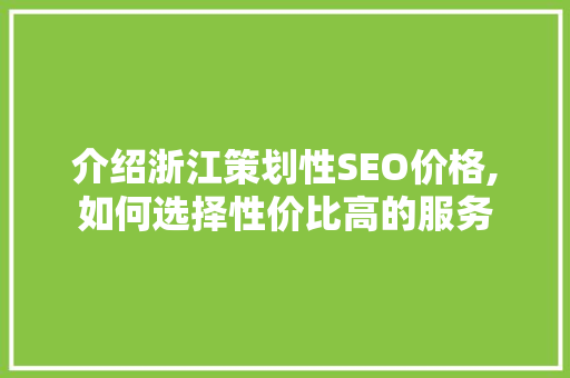 介绍浙江策划性SEO价格,如何选择性价比高的服务