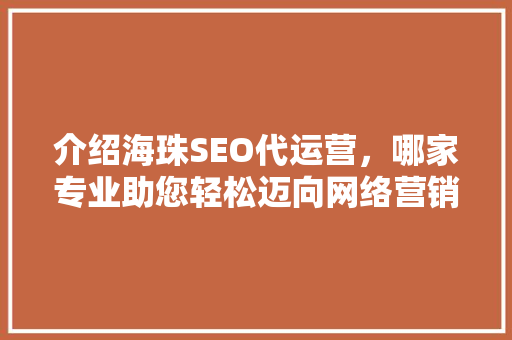 介绍海珠SEO代运营，哪家专业助您轻松迈向网络营销巅峰