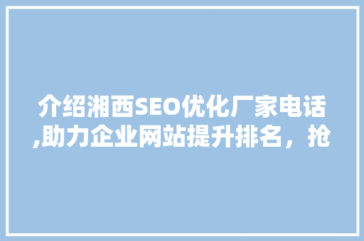 介绍湘西SEO优化厂家电话,助力企业网站提升排名，抢占市场先机