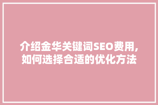 介绍金华关键词SEO费用,如何选择合适的优化方法