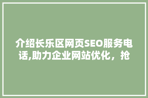 介绍长乐区网页SEO服务电话,助力企业网站优化，抢占网络市场先机