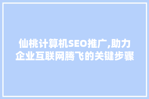 仙桃计算机SEO推广,助力企业互联网腾飞的关键步骤