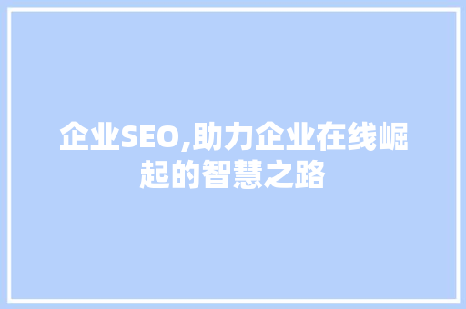 企业SEO,助力企业在线崛起的智慧之路