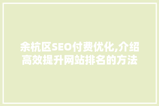 余杭区SEO付费优化,介绍高效提升网站排名的方法