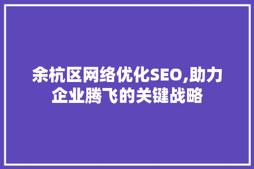 余杭区网络优化SEO,助力企业腾飞的关键战略  第1张