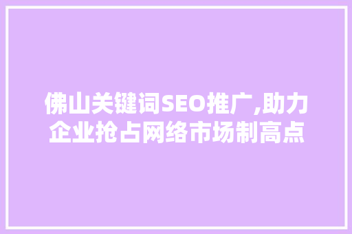 佛山关键词SEO推广,助力企业抢占网络市场制高点