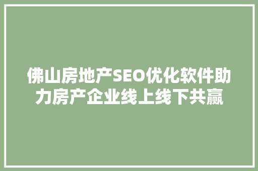佛山房地产SEO优化软件助力房产企业线上线下共赢