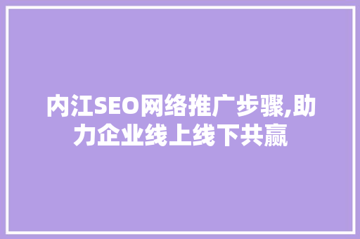 内江SEO网络推广步骤,助力企业线上线下共赢