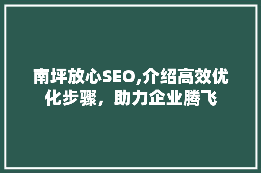 南坪放心SEO,介绍高效优化步骤，助力企业腾飞
