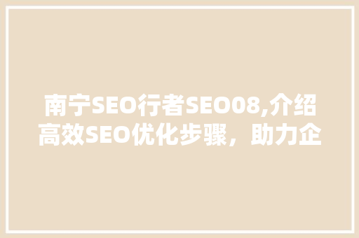 南宁SEO行者SEO08,介绍高效SEO优化步骤，助力企业网站提升排名