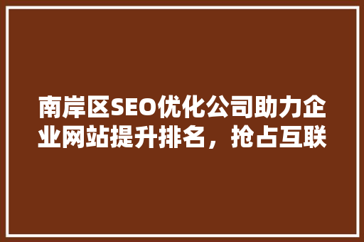南岸区SEO优化公司助力企业网站提升排名，抢占互联网市场先机