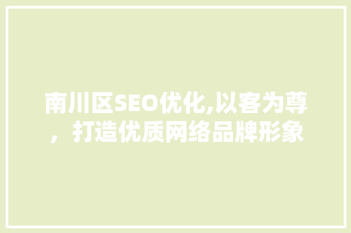 南川区SEO优化,以客为尊，打造优质网络品牌形象