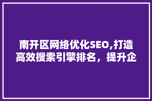 南开区网络优化SEO,打造高效搜索引擎排名，提升企业品牌影响力