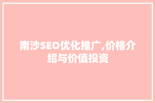 南沙SEO优化推广,价格介绍与价值投资