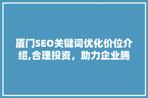 厦门SEO关键词优化价位介绍,合理投资，助力企业腾飞