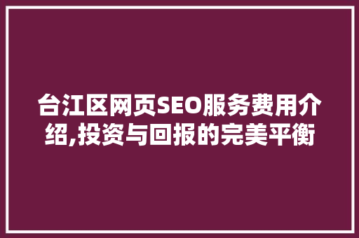 台江区网页SEO服务费用介绍,投资与回报的完美平衡