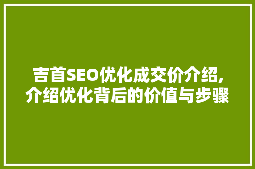 吉首SEO优化成交价介绍,介绍优化背后的价值与步骤