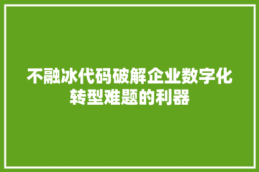 不融冰代码破解企业数字化转型难题的利器