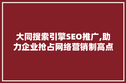 大同搜索引擎SEO推广,助力企业抢占网络营销制高点