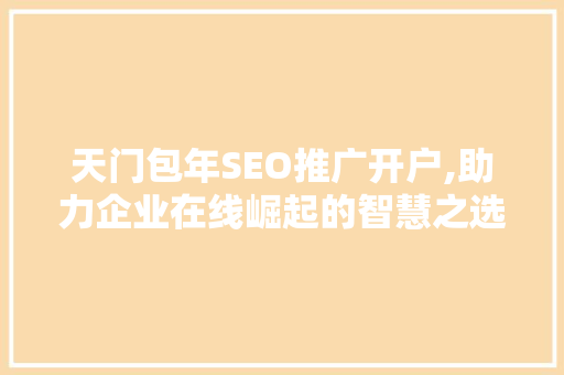 天门包年SEO推广开户,助力企业在线崛起的智慧之选  第1张