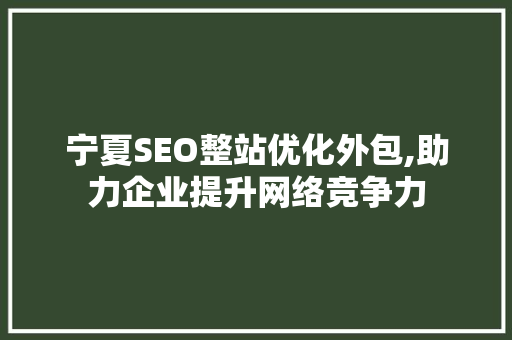 宁夏SEO整站优化外包,助力企业提升网络竞争力