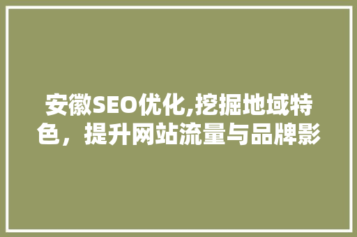 安徽SEO优化,挖掘地域特色，提升网站流量与品牌影响力