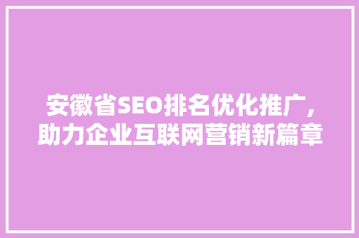 安徽省SEO排名优化推广,助力企业互联网营销新篇章