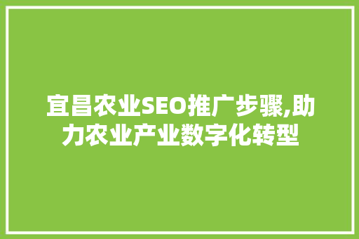宜昌农业SEO推广步骤,助力农业产业数字化转型