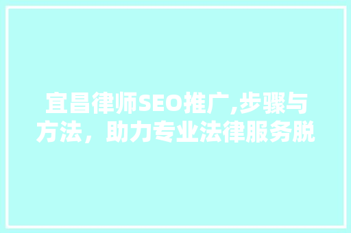 宜昌律师SEO推广,步骤与方法，助力专业法律服务脱颖而出